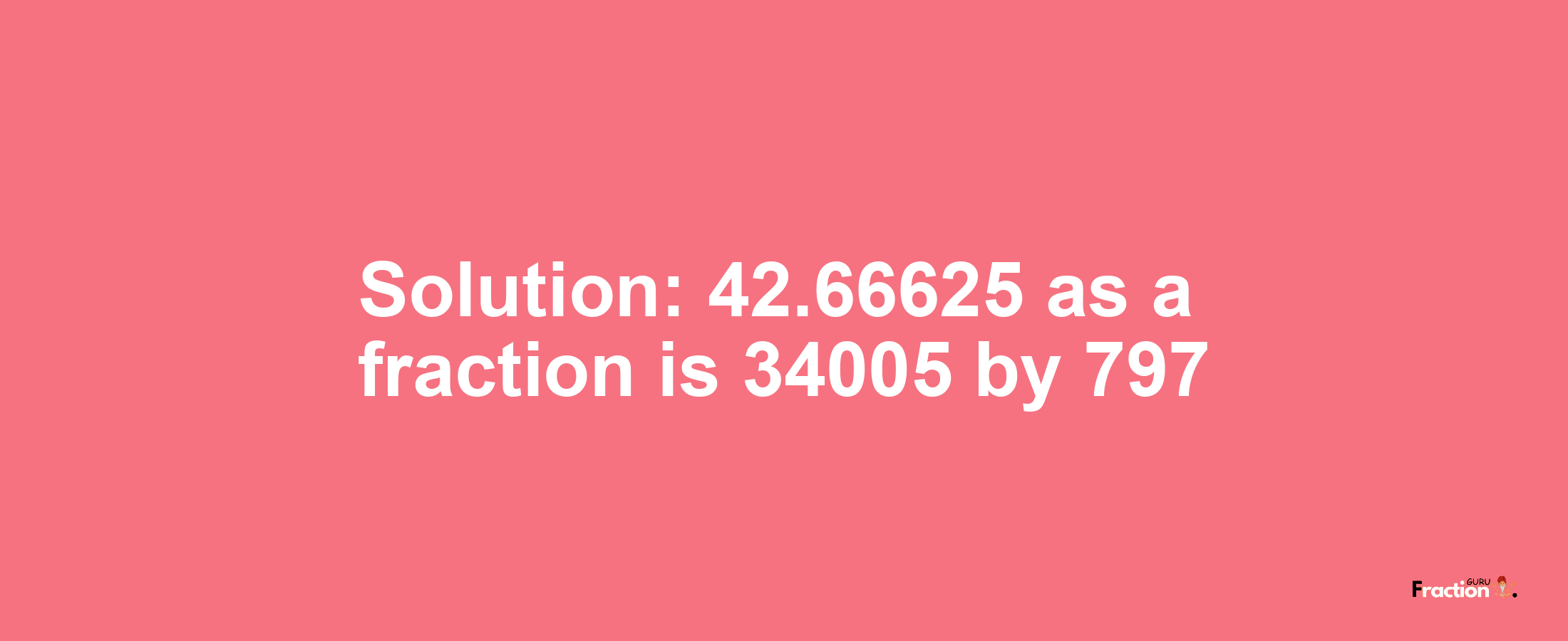 Solution:42.66625 as a fraction is 34005/797